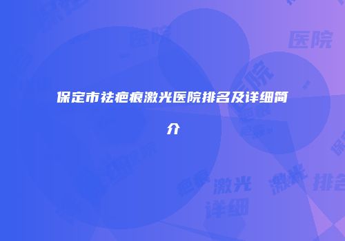 保定市祛疤痕激光医院排名及详细简介