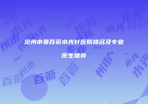 沧州市蔓百薇水光针医院排名及专业医生推荐