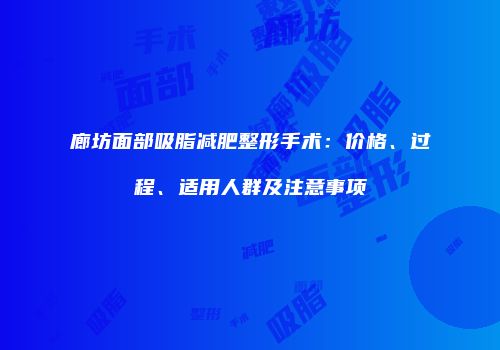 廊坊面部吸脂减肥整形手术：价格、过程、适用人群及注意事项