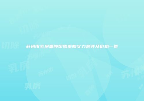 苏州市乳房囊肿切除医院实力测评及价格一览