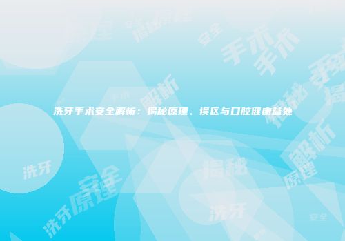 洗牙手术安全解析：揭秘原理、误区与口腔健康益处