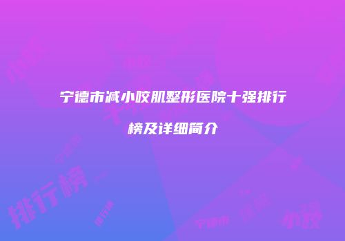 宁德市减小咬肌整形医院十强排行榜及详细简介