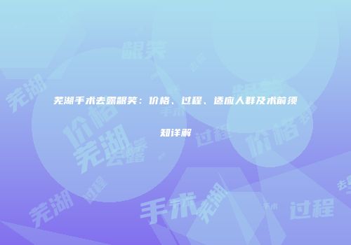 芜湖手术去露龈笑：价格、过程、适应人群及术前须知详解
