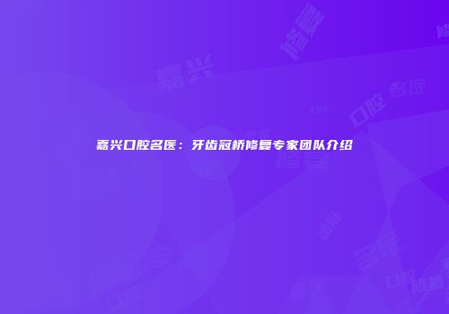 嘉兴口腔名医：牙齿冠桥修复专家团队介绍