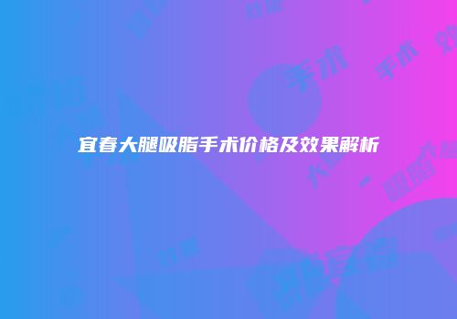 宜春大腿吸脂手术价格及效果解析