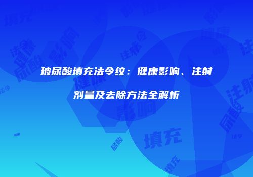 玻尿酸填充法令纹：健康影响、注射剂量及去除方法全解析