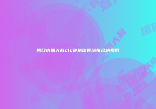 营口市意大利clc种植体医院排名榜揭晓