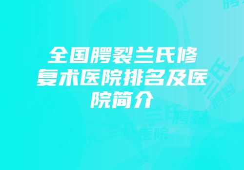 全国腭裂兰氏修复术医院排名及医院简介