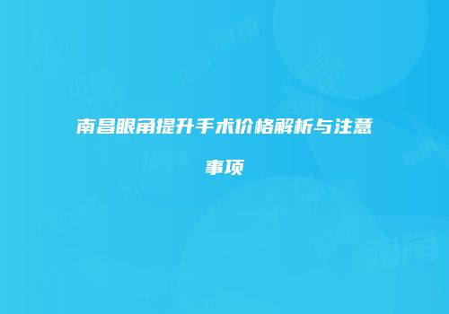 南昌眼角提升手术价格解析与注意事项