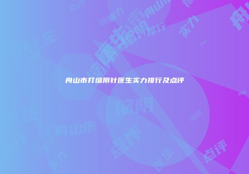 舟山市打缩阴针医生实力排行及点评