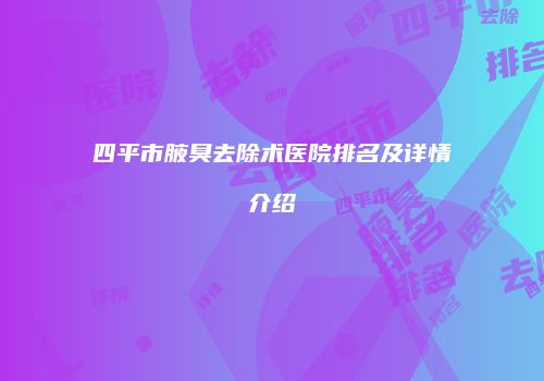 四平市腋臭去除术医院排名及详情介绍