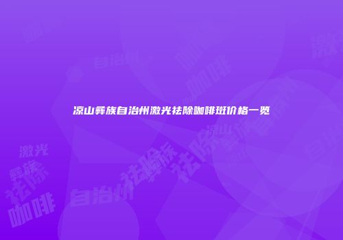 凉山彝族自治州激光祛除咖啡斑价格一览