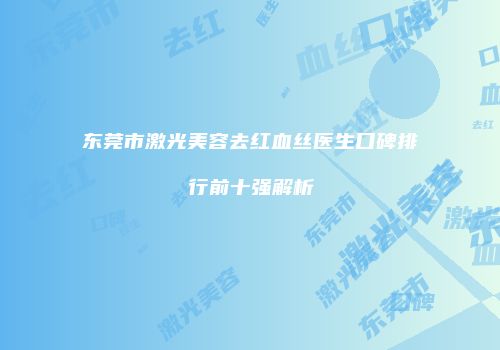 东莞市激光美容去红血丝医生口碑排行前十强解析