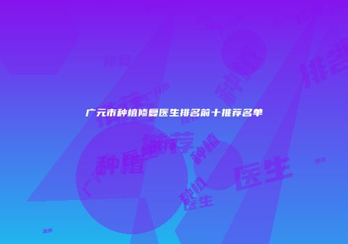 广元市种植修复医生排名前十推荐名单