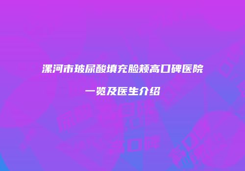 漯河市玻尿酸填充脸颊高口碑医院一览及医生介绍