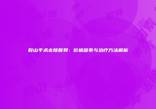 鞍山手术去除腋臭：价格因素与治疗方法解析