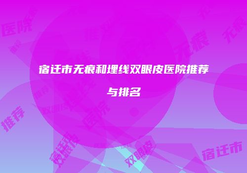 宿迁市无痕和埋线双眼皮医院推荐与排名