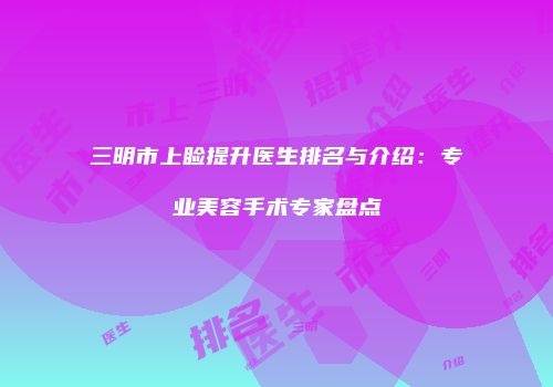 三明市上睑提升医生排名与介绍：专业美容手术专家盘点