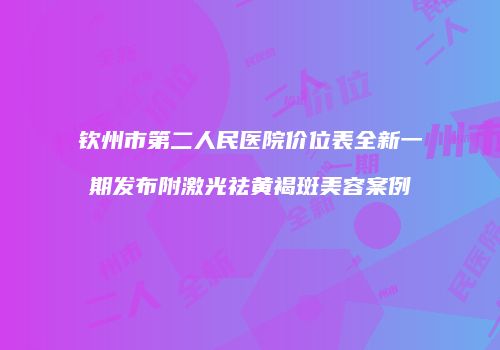 钦州市第二人民医院价位表全新一期发布附激光祛黄褐斑美容案例