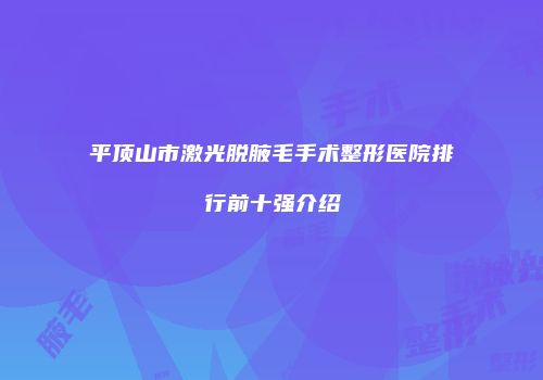 平顶山市激光脱腋毛手术整形医院排行前十强介绍