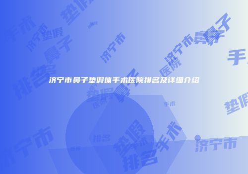 济宁市鼻子垫假体手术医院排名及详细介绍
