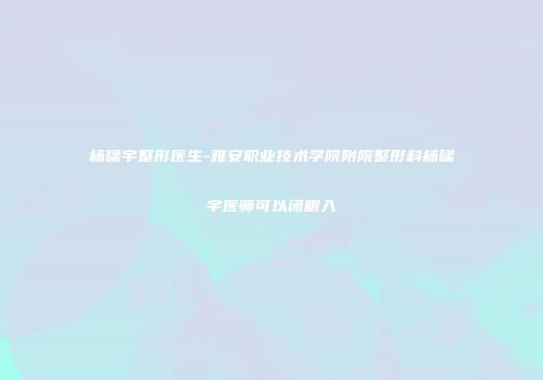 杨啸宇整形医生-雅安职业技术学院附院整形科杨啸宇医师可以闭眼入