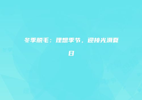 冬季脱毛：理想季节，迎接光滑夏日