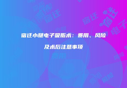 宿迁小腿电子吸脂术：费用、风险及术后注意事项