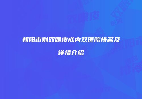 朝阳市割双眼皮成内双医院排名及详情介绍