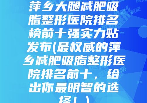 萍乡大腿减肥吸脂整形医院排名榜前十强实力贴发布(最权威的萍乡减肥吸脂整形医院排名前十，给出你最明智的选择！)
