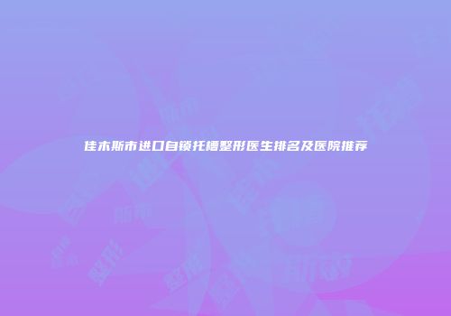 佳木斯市进口自锁托槽整形医生排名及医院推荐