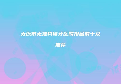 太原市无挂钩镶牙医院排名前十及推荐
