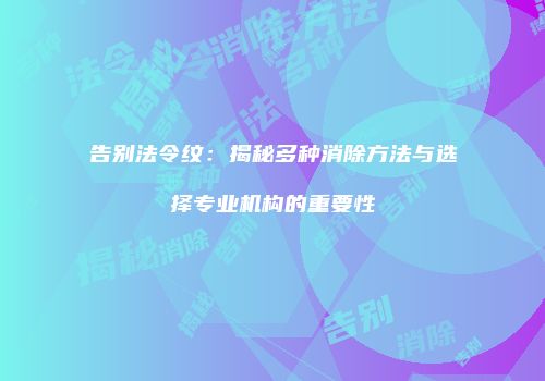 告别法令纹：揭秘多种消除方法与选择专业机构的重要性