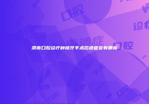 渭南口腔诊疗种植牙手术后遗症会有哪些