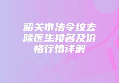 韶关市法令纹去除医生排名及价格行情详解