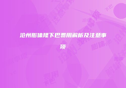 沧州膨体隆下巴费用解析及注意事项