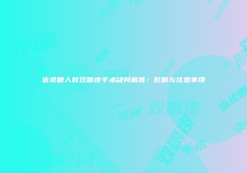 近视眼人群双眼皮手术疑问解答：影响与注意事项