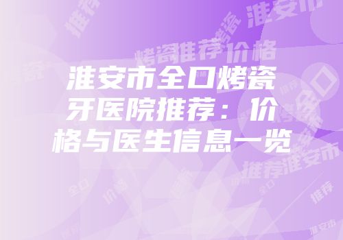 淮安市全口烤瓷牙医院推荐：价格与医生信息一览