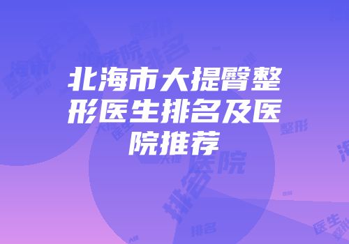 北海市大提臀整形医生排名及医院推荐
