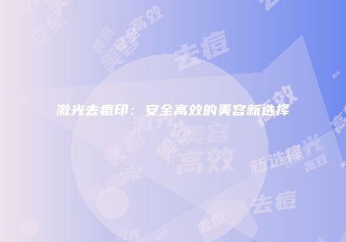 激光去痘印：安全高效的美容新选择