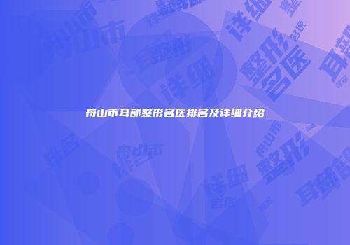 舟山市耳部整形名医排名及详细介绍