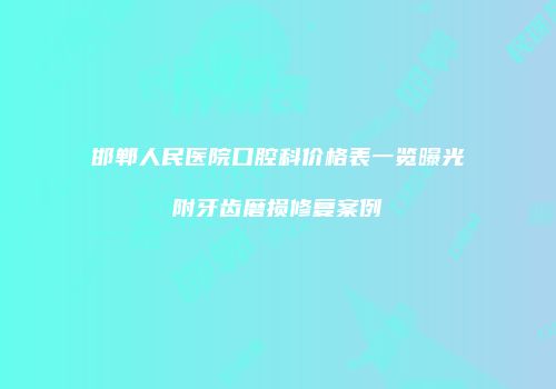 邯郸人民医院口腔科价格表一览曝光附牙齿磨损修复案例
