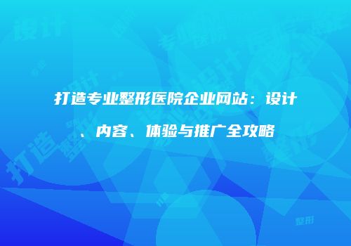 打造专业整形医院企业网站：设计、内容、体验与推广全攻略