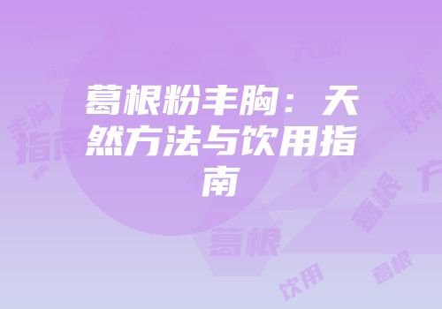 葛根粉丰胸：天然方法与饮用指南
