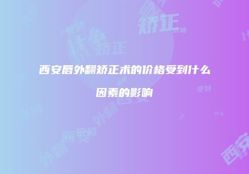 西安唇外翻矫正术的价格受到什么因素的影响