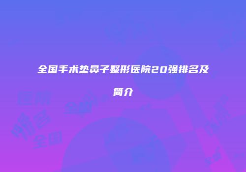 全国手术垫鼻子整形医院20强排名及简介