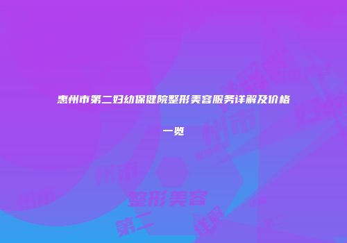 惠州市第二妇幼保健院整形美容服务详解及价格一览