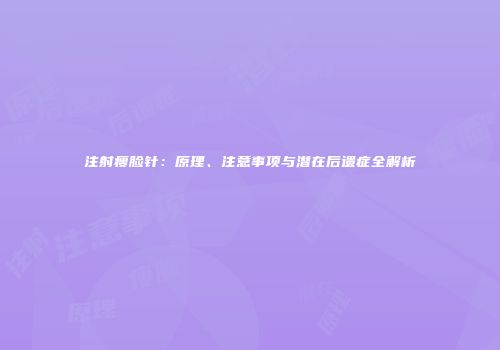 注射瘦脸针：原理、注意事项与潜在后遗症全解析