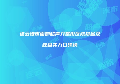 连云港市面部超声刀整形医院排名及综合实力口碑榜