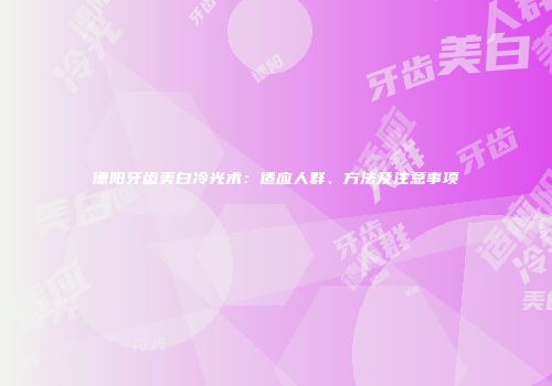 德阳牙齿美白冷光术：适应人群、方法及注意事项